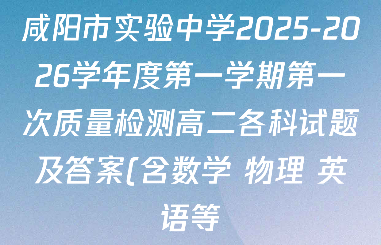 咸阳市实验中学2025-2026学年度第一学期第一次质量检测高二各科试题及答案(含数学 物理 英语等) 咸阳市实验中学2025-2026学年度第一学期第一次质量检测高二各科试题及答案(含数学 物理 英语等)